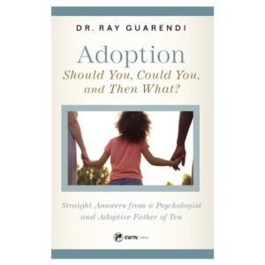 ADOPTION: SHOULD YOU, COULD YOU, AND THEN WHAT? Straight Answers from a Psychologist and Adoptive Father of Ten -Dr. Ray Guarendi