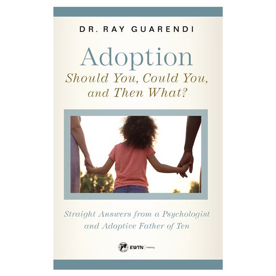 ADOPTION: SHOULD YOU, COULD YOU, AND THEN WHAT? Straight Answers from a Psychologist and Adoptive Father of Ten -Dr. Ray Guarendi